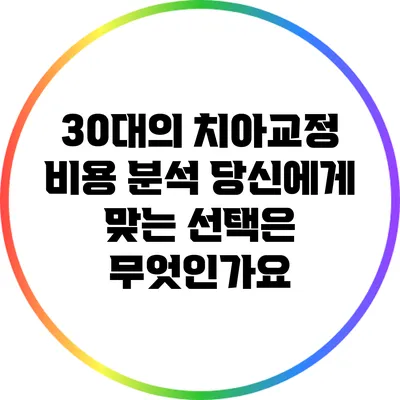 30대의 치아교정 비용 분석: 당신에게 맞는 선택은 무엇인가요?