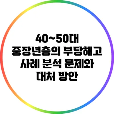 40~50대 중장년층의 부당해고 사례 분석: 문제와 대처 방안