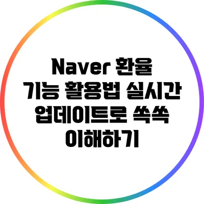 Naver 환율 기능 활용법: 실시간 업데이트로 쏙쏙 이해하기