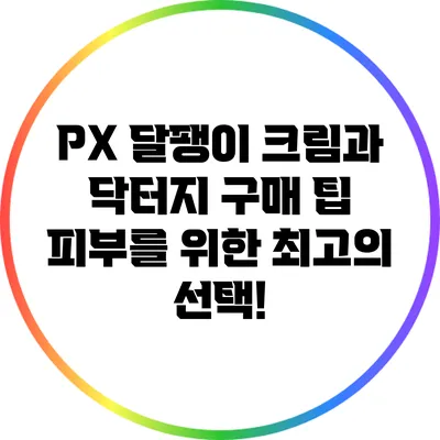 PX 달팽이 크림과 닥터지 구매 팁: 피부를 위한 최고의 선택!