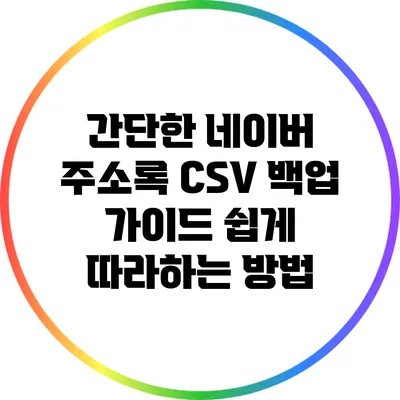 간단한 네이버 주소록 CSV 백업 가이드: 쉽게 따라하는 방법