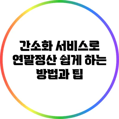 간소화 서비스로 연말정산 쉽게 하는 방법과 팁
