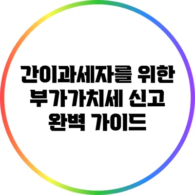 간이과세자를 위한 부가가치세 신고 완벽 가이드