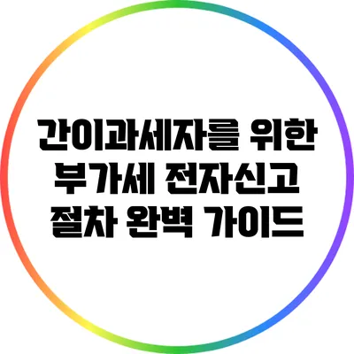 간이과세자를 위한 부가세 전자신고 절차 완벽 가이드