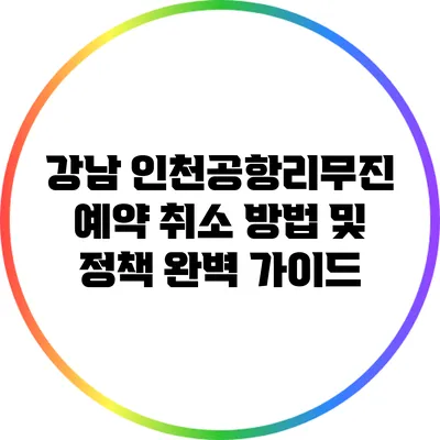 강남 인천공항리무진 예약 취소 방법 및 정책 완벽 가이드