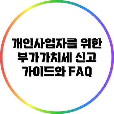 개인사업자를 위한 부가가치세 신고 가이드와 FAQ