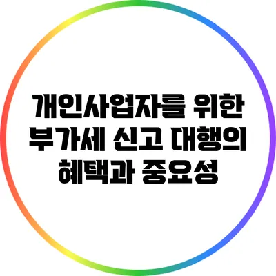 개인사업자를 위한 부가세 신고 대행의 혜택과 중요성