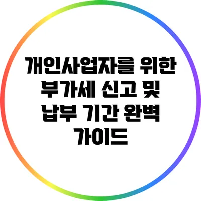 개인사업자를 위한 부가세 신고 및 납부 기간 완벽 가이드
