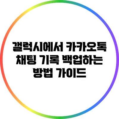 갤럭시에서 카카오톡 채팅 기록 백업하는 방법 가이드