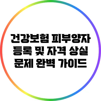 건강보험 피부양자 등록 및 자격 상실 문제 완벽 가이드