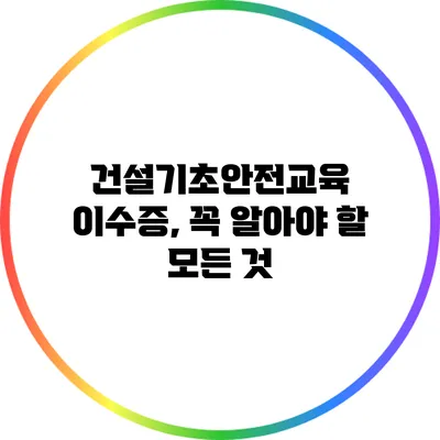 건설기초안전교육 이수증, 꼭 알아야 할 모든 것