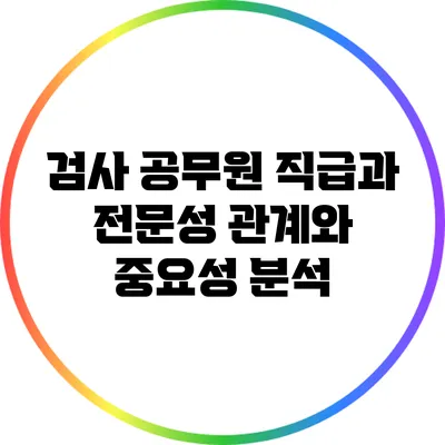 검사 공무원 직급과 전문성: 관계와 중요성 분석