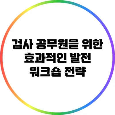 검사 공무원을 위한 효과적인 발전 워크숍 전략