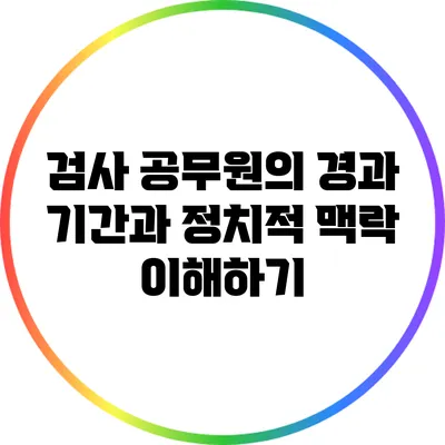 검사 공무원의 경과 기간과 정치적 맥락 이해하기