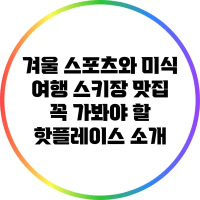 겨울 스포츠와 미식 여행: 스키장 맛집 꼭 가봐야 할 핫플레이스 소개