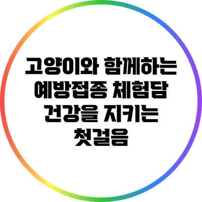 고양이와 함께하는 예방접종 체험담: 건강을 지키는 첫걸음