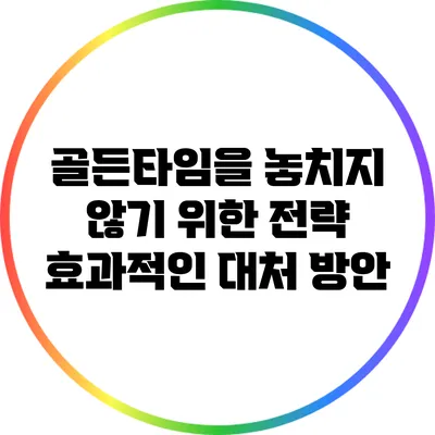 골든타임을 놓치지 않기 위한 전략: 효과적인 대처 방안