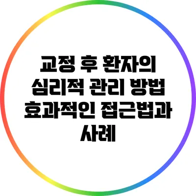 교정 후 환자의 심리적 관리 방법: 효과적인 접근법과 사례