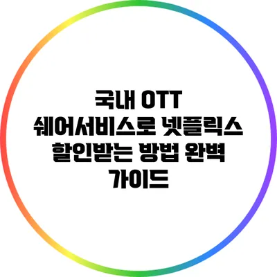 국내 OTT 쉐어서비스로 넷플릭스 할인받는 방법 완벽 가이드