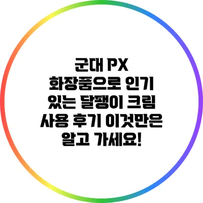 군대 PX 화장품으로 인기 있는 달팽이 크림 사용 후기 이것만은 알고 가세요!
