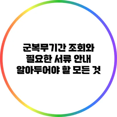 군복무기간 조회와 필요한 서류 안내: 알아두어야 할 모든 것