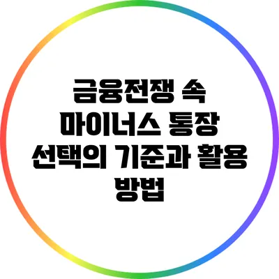 금융전쟁 속 마이너스 통장: 선택의 기준과 활용 방법