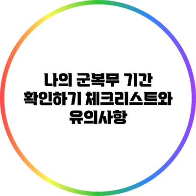 나의 군복무 기간 확인하기: 체크리스트와 유의사항