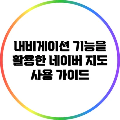 내비게이션 기능을 활용한 네이버 지도 사용 가이드