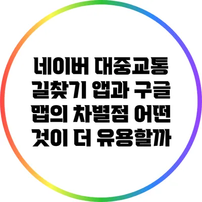 네이버 대중교통 길찾기 앱과 구글 맵의 차별점: 어떤 것이 더 유용할까?