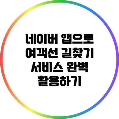 네이버 앱으로 여객선 길찾기 서비스 완벽 활용하기
