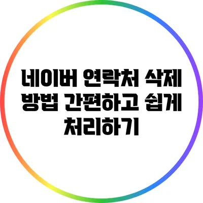 네이버 연락처 삭제 방법: 간편하고 쉽게 처리하기