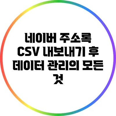 네이버 주소록 CSV 내보내기 후 데이터 관리의 모든 것