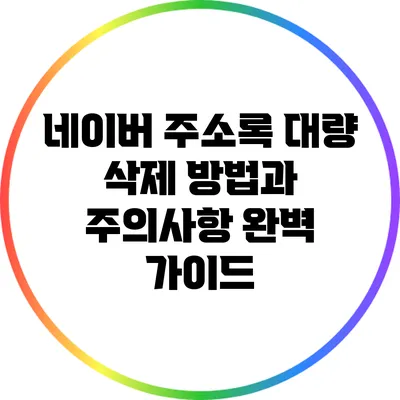 네이버 주소록 대량 삭제 방법과 주의사항 완벽 가이드
