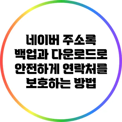 네이버 주소록 백업과 다운로드로 안전하게 연락처를 보호하는 방법