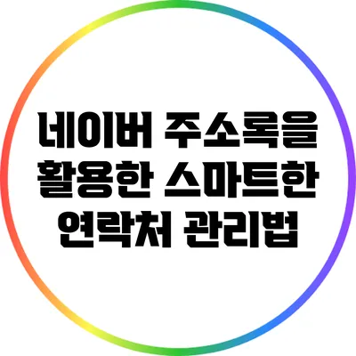 네이버 주소록을 활용한 스마트한 연락처 관리법