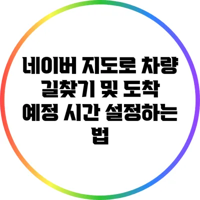 네이버 지도로 차량 길찾기 및 도착 예정 시간 설정하는 법