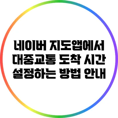 네이버 지도앱에서 대중교통 도착 시간 설정하는 방법 안내