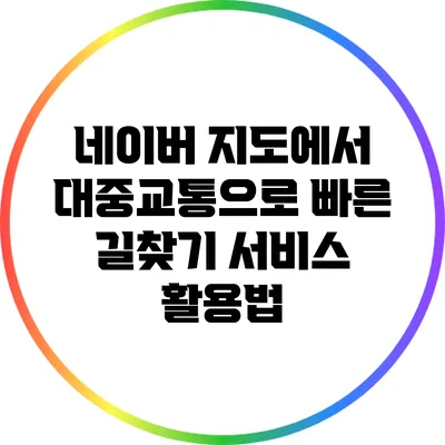 네이버 지도에서 대중교통으로 빠른 길찾기 서비스 활용법