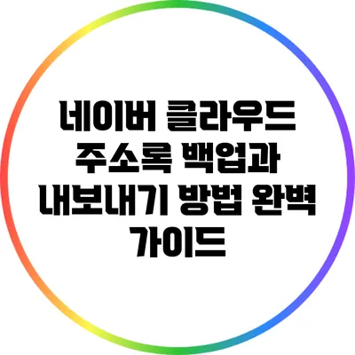 네이버 클라우드 주소록 백업과 내보내기 방법 완벽 가이드