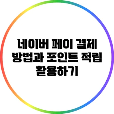 네이버 페이 결제 방법과 포인트 적립 활용하기