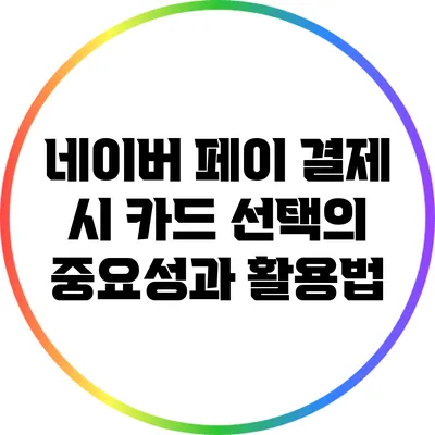 네이버 페이 결제 시 카드 선택의 중요성과 활용법