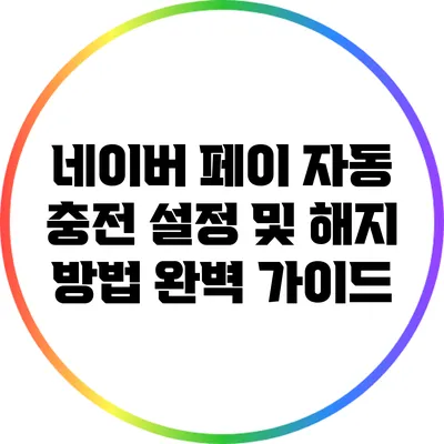 네이버 페이 자동 충전 설정 및 해지 방법 완벽 가이드