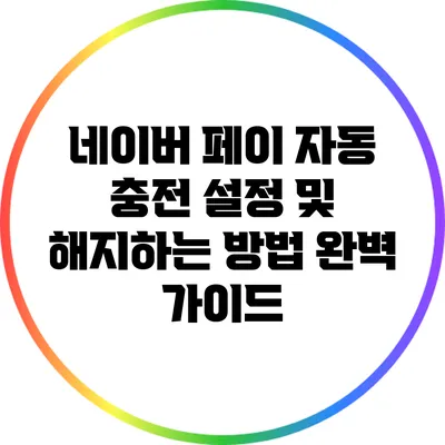 네이버 페이 자동 충전 설정 및 해지하는 방법 완벽 가이드