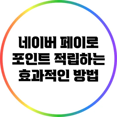 네이버 페이로 포인트 적립하는 효과적인 방법