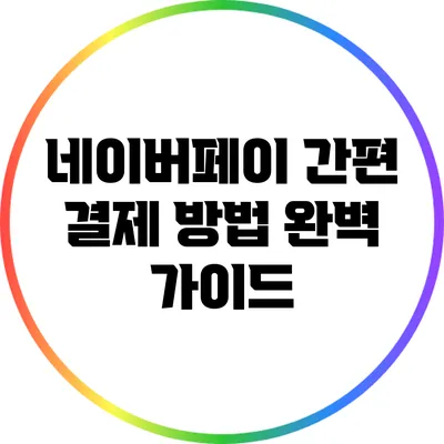 네이버페이 간편 결제 방법 완벽 가이드