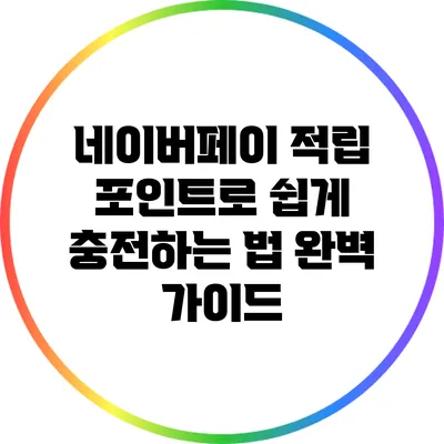 네이버페이 적립 포인트로 쉽게 충전하는 법: 완벽 가이드