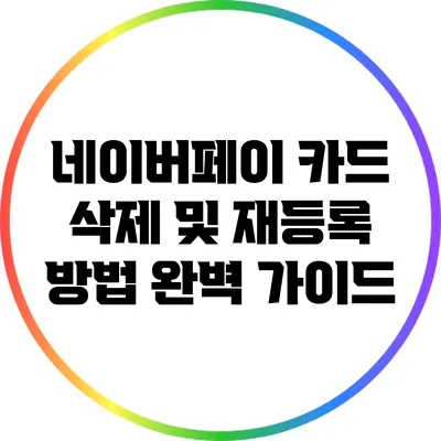 네이버페이 카드 삭제 및 재등록 방법 완벽 가이드