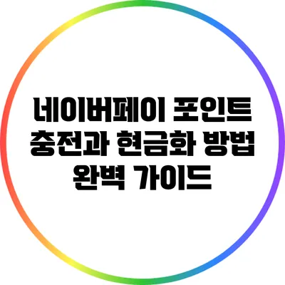 네이버페이 포인트 충전과 현금화 방법 완벽 가이드