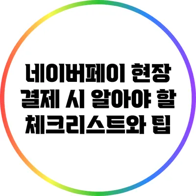 네이버페이 현장 결제 시 알아야 할 체크리스트와 팁