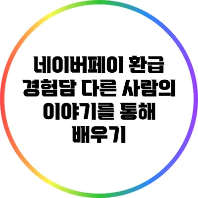 네이버페이 환급 경험담: 다른 사람의 이야기를 통해 배우기
